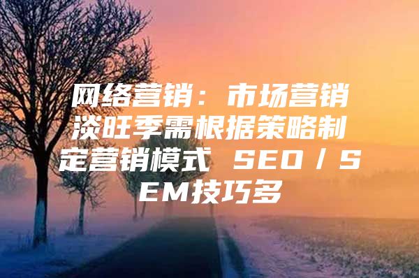 网络营销：市场营销淡旺季需根据策略制定营销模式 SEO／SEM技巧多