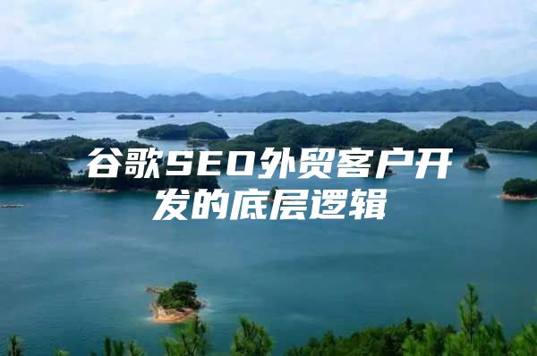 谷歌SEO外贸客户开发的底层逻辑