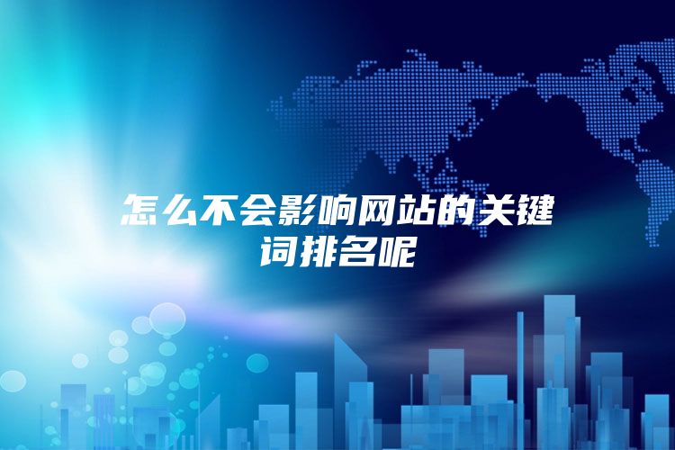 怎么不会影响网站的关键词排名呢