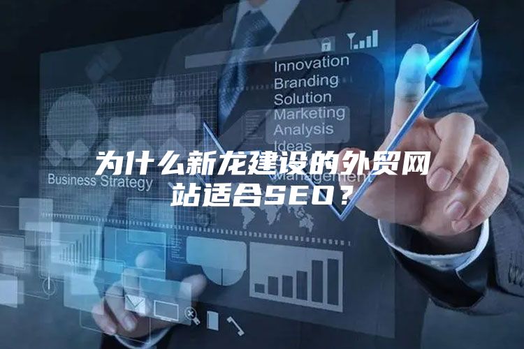 为什么新龙建设的外贸网站适合SEO？