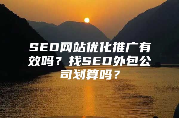 SEO网站优化推广有效吗？找SEO外包公司划算吗？
