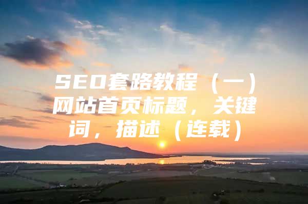 SEO套路教程（一）网站首页标题，关键词，描述（连载）
