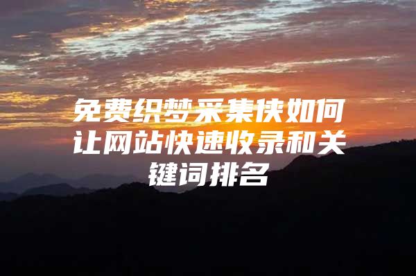 免费织梦采集侠如何让网站快速收录和关键词排名