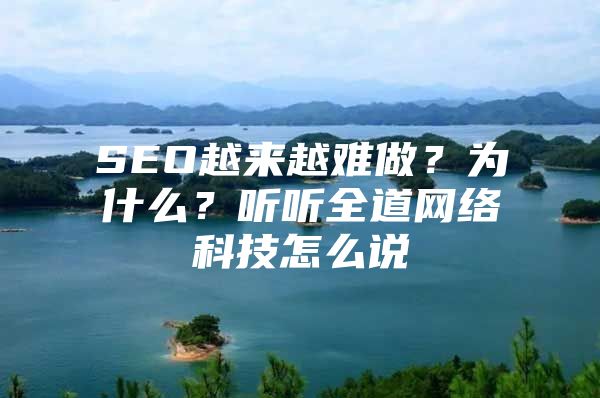 SEO越来越难做？为什么？听听全道网络科技怎么说