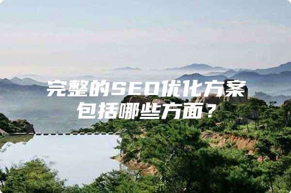 完整的SEO优化方案包括哪些方面？