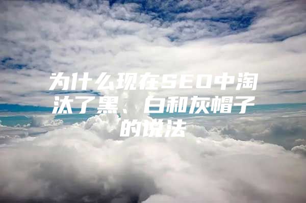 为什么现在SEO中淘汰了黑、白和灰帽子的说法