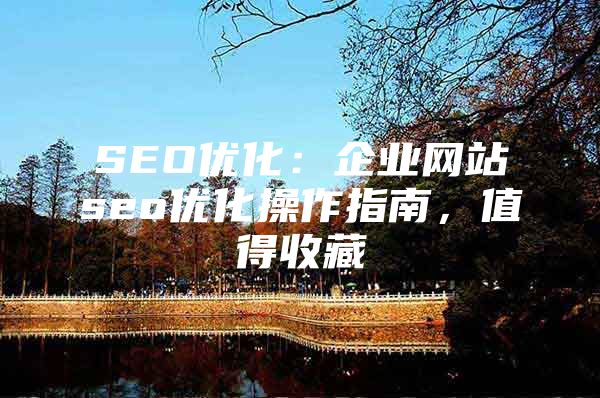 SEO优化：企业网站seo优化操作指南，值得收藏