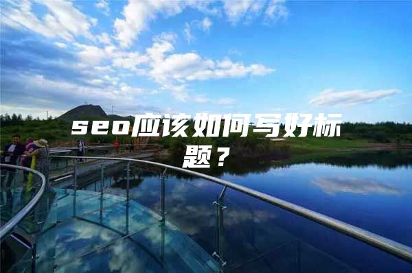 seo应该如何写好标题？