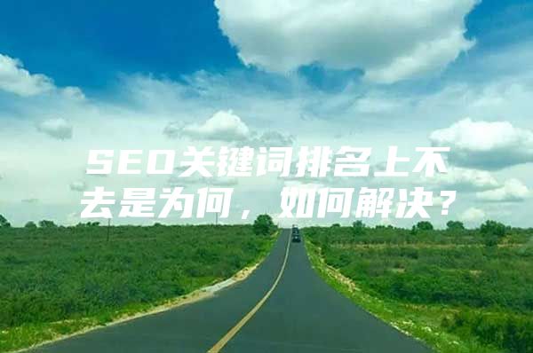 SEO关键词排名上不去是为何，如何解决？