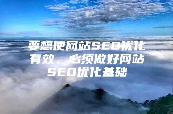 要想使网站SEO优化有效，必须做好网站SEO优化基础
