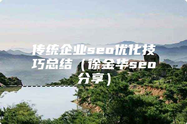 传统企业seo优化技巧总结（徐金华seo分享）