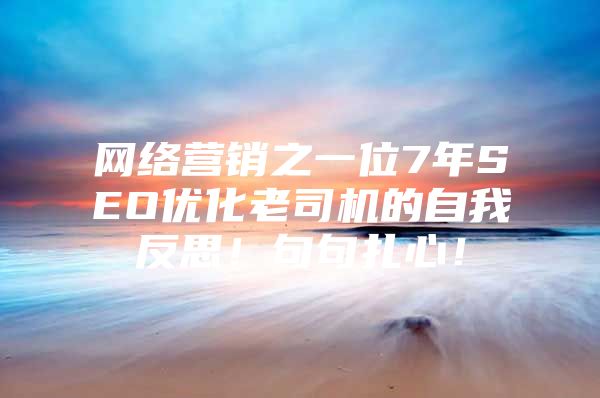 网络营销之一位7年SEO优化老司机的自我反思！句句扎心！