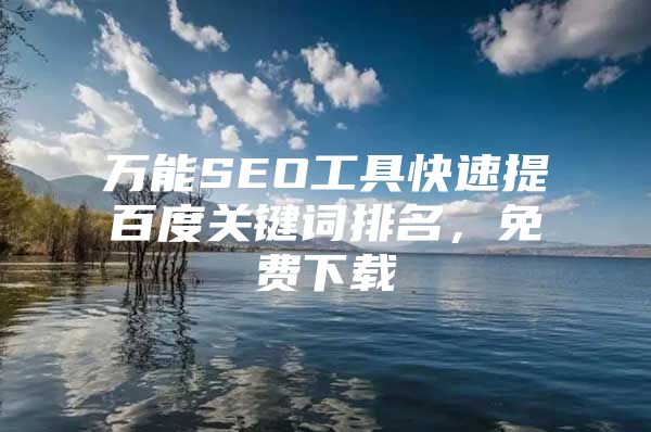 万能SEO工具快速提百度关键词排名，免费下载