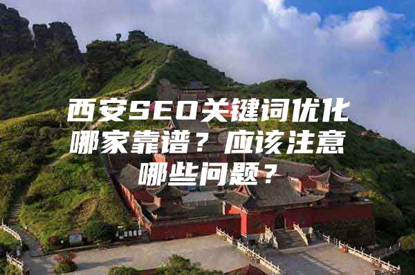 西安SEO关键词优化哪家靠谱？应该注意哪些问题？