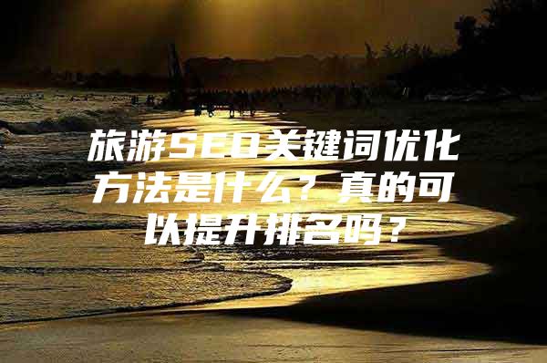 旅游SEO关键词优化方法是什么？真的可以提升排名吗？