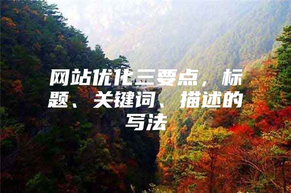 网站优化三要点，标题、关键词、描述的写法