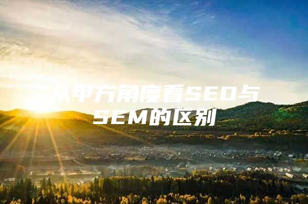 从甲方角度看SEO与SEM的区别