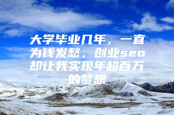 大学毕业几年，一直为钱发愁，创业seo却让我实现年超百万的梦想