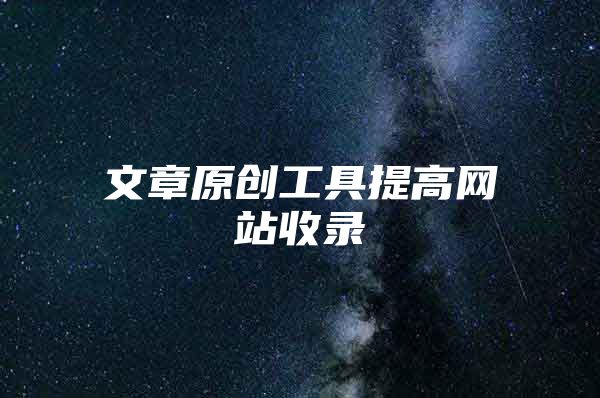 文章原创工具提高网站收录