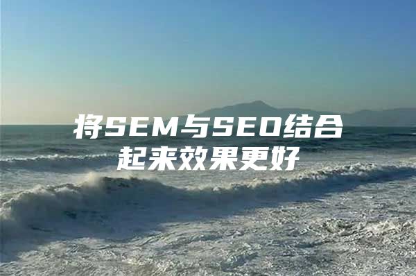 将SEM与SEO结合起来效果更好