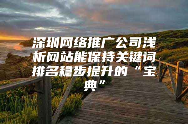 深圳网络推广公司浅析网站能保持关键词排名稳步提升的“宝典”
