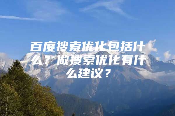 百度搜索优化包括什么？做搜索优化有什么建议？
