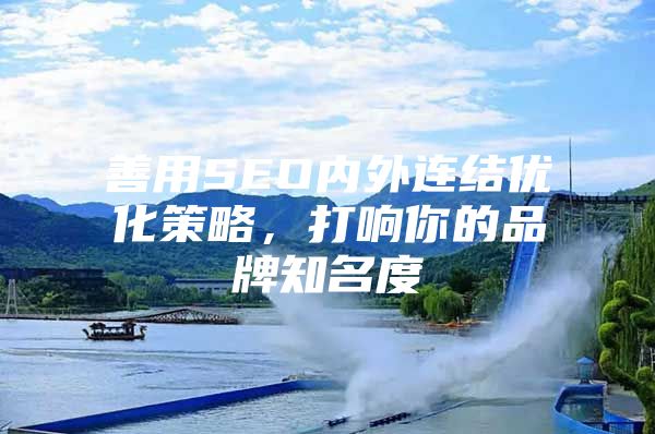 善用SEO内外连结优化策略，打响你的品牌知名度