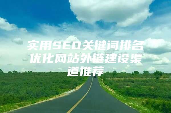 实用SEO关键词排名优化网站外链建设渠道推荐