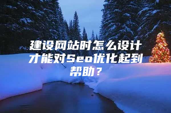 建设网站时怎么设计才能对Seo优化起到帮助？