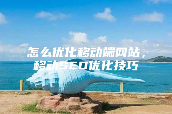 怎么优化移动端网站，移动SEO优化技巧
