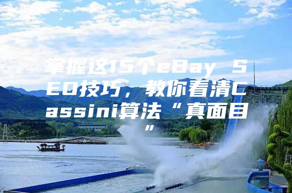 掌握这15个eBay SEO技巧，教你看清Cassini算法“真面目”