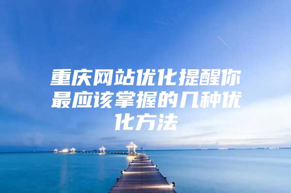 重庆网站优化提醒你最应该掌握的几种优化方法