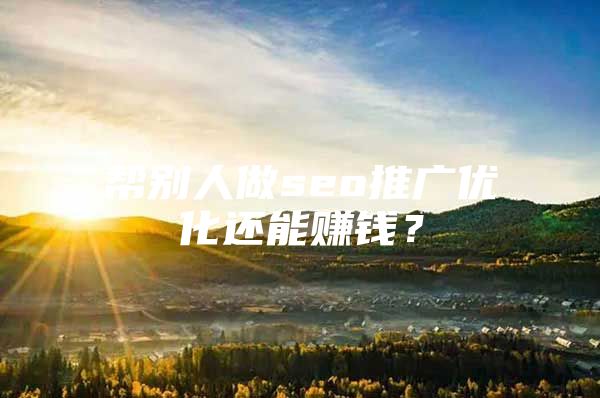 帮别人做seo推广优化还能赚钱？