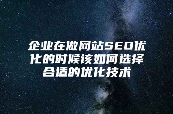 企业在做网站SEO优化的时候该如何选择合适的优化技术