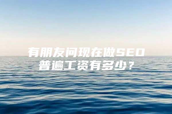 有朋友问现在做SEO普遍工资有多少？