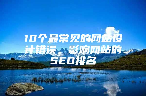 10个最常见的网站设计错误，影响网站的SEO排名