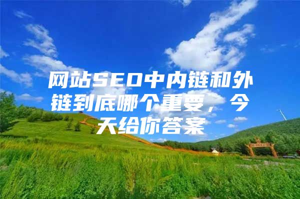网站SEO中内链和外链到底哪个重要，今天给你答案
