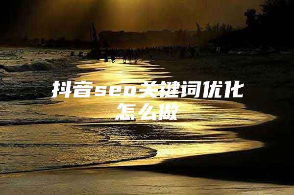 抖音seo关键词优化怎么做