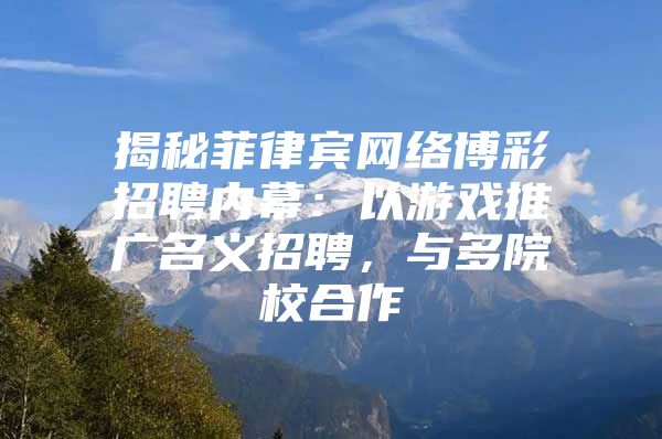揭秘菲律宾网络博彩招聘内幕：以游戏推广名义招聘，与多院校合作