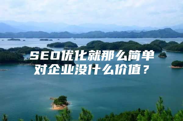 SEO优化就那么简单对企业没什么价值？