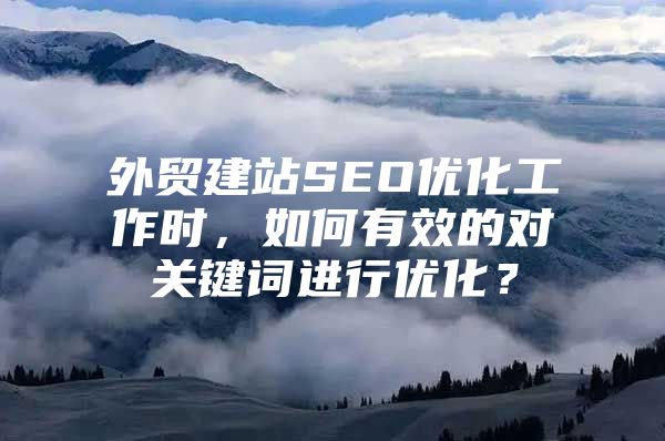 外贸建站SEO优化工作时，如何有效的对关键词进行优化？