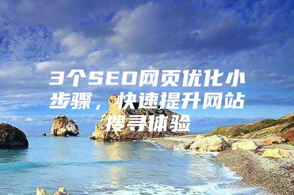 3个SEO网页优化小步骤，快速提升网站搜寻体验