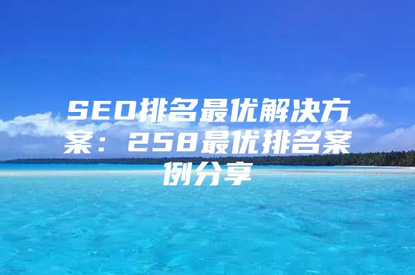 SEO排名最优解决方案：258最优排名案例分享
