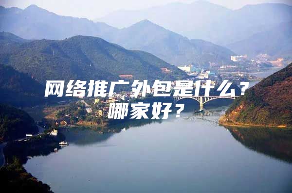 网络推广外包是什么？哪家好？
