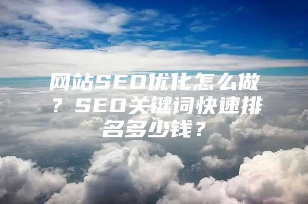 网站SEO优化怎么做？SEO关键词快速排名多少钱？
