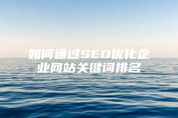 如何通过SEO优化企业网站关键词排名