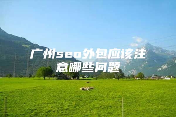 广州seo外包应该注意哪些问题