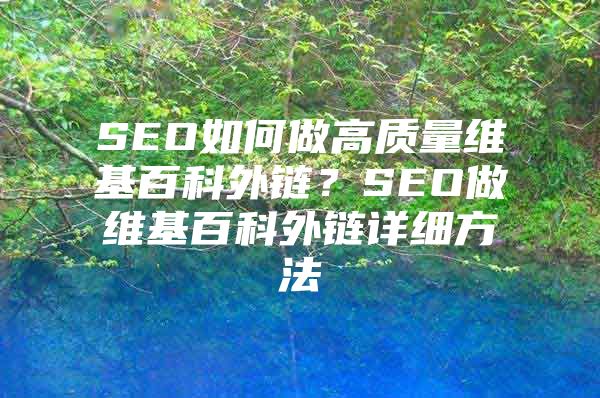 SEO如何做高质量维基百科外链？SEO做维基百科外链详细方法
