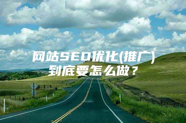 网站SEO优化(推广)到底要怎么做？