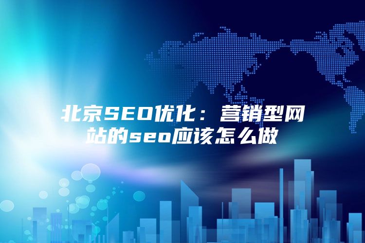 北京SEO优化：营销型网站的seo应该怎么做